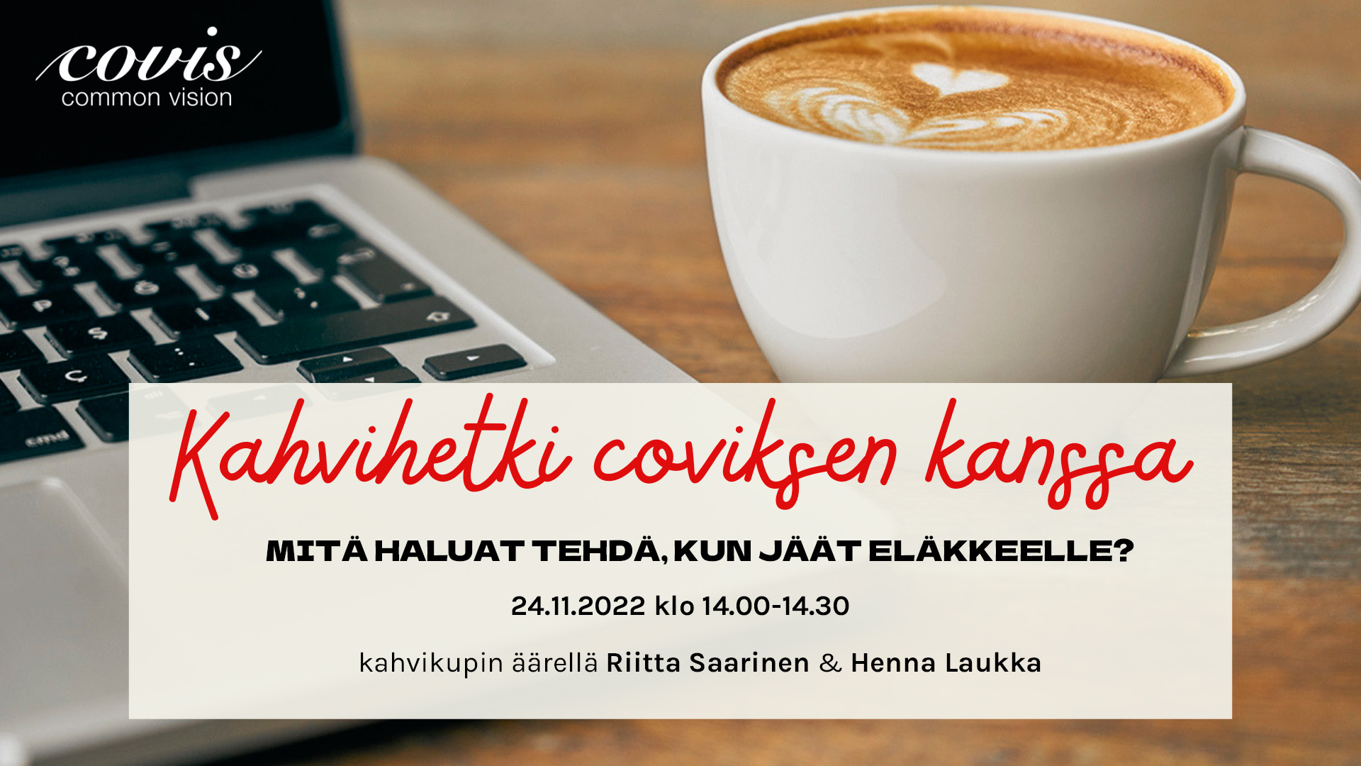 Marraskuun 2022 kahvihetkessä coviksen kanssa puhutaan hyvästä eläkesiirtymästä. Kahvittelemassa Riitta Saarinen ja Henna Laukka. Tervetuloa kuulolle ilmaiseen verkkotilaisuuteen torstaina 24.11.2022 klo 14.